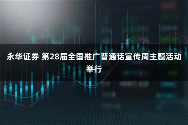 永华证券 第28届全国推广普通话宣传周主题活动举行