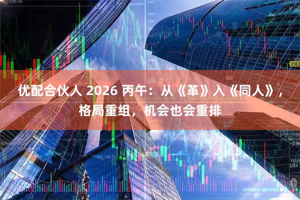 优配合伙人 2026 丙午：从《革》入《同人》，格局重组，机会也会重排